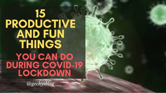 Productive and fun things you can do during COVID-19 Lockdown- Gechy's Blog